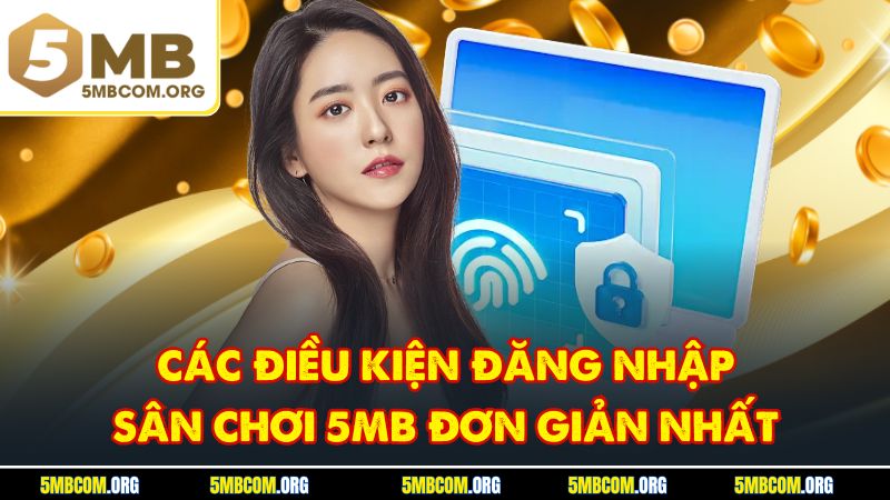 Các điều kiện đăng nhập sân chơi 5MB đơn giản nhất