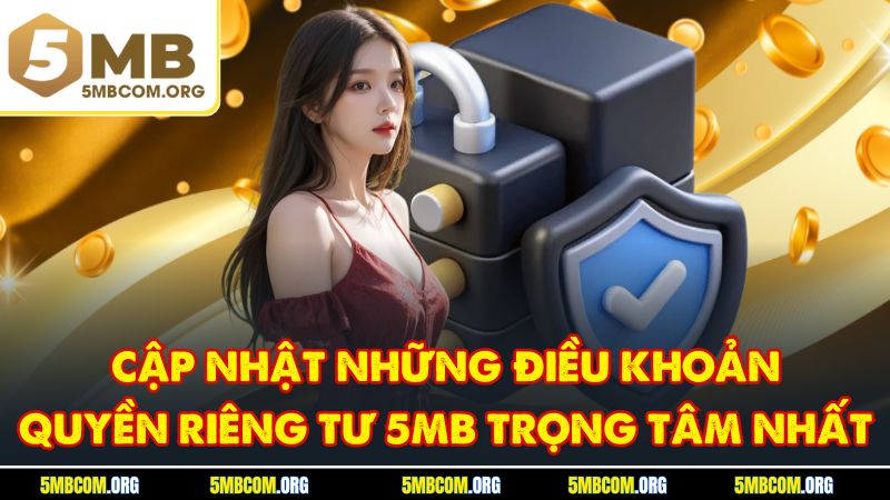 Cập nhật những điều khoản quyền riêng tư 5MB trọng tâm nhất