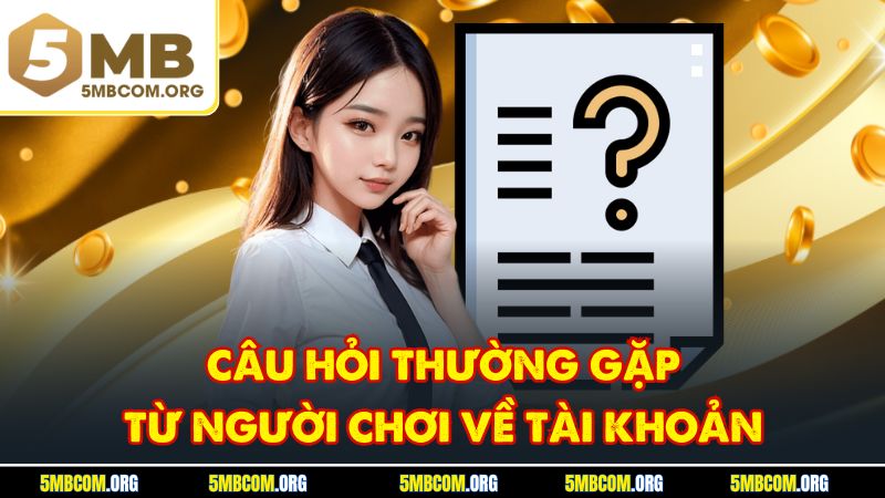 Câu hỏi thường gặp từ người chơi về tài khoản