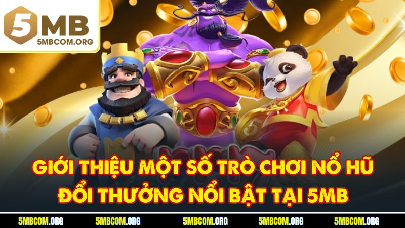 Giới thiệu một số trò chơi nổ hũ đổi thưởng nổi bật tại 5MB