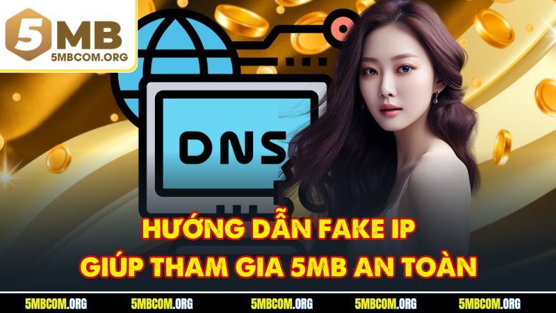 Hướng dẫn fake ip giúp tham gia 5MB an toàn