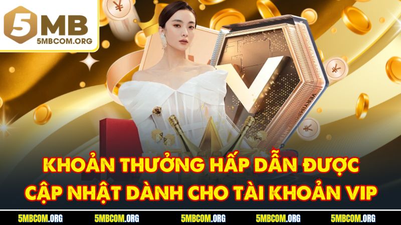 Khoản thưởng hấp dẫn được cập nhật dành cho tài khoản VIP