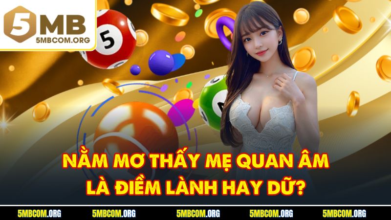 Nằm mơ thấy mẹ quan âm là điềm lành hay dữ?