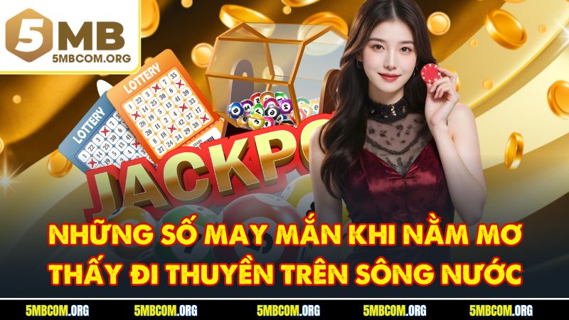 Những số may mắn khi nằm mơ thấy đi thuyền trên sông nước