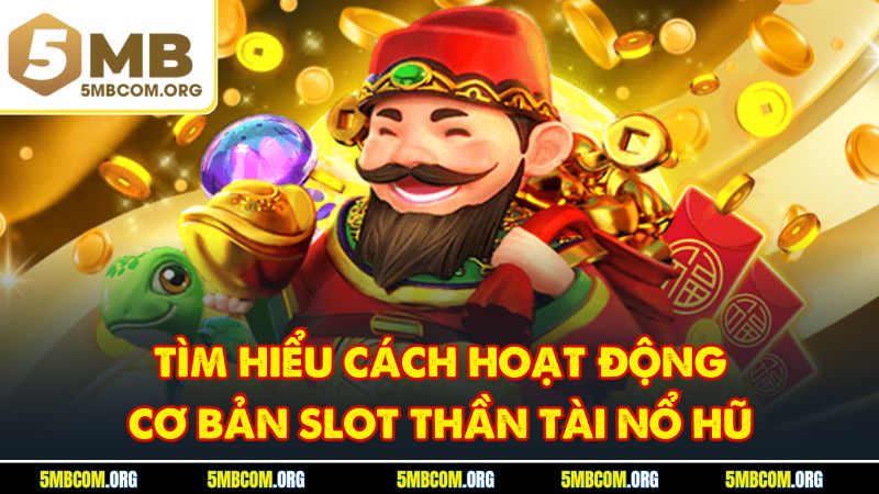 Tìm hiểu cách hoạt động cơ bản slot Thần Tài nổ hũ
