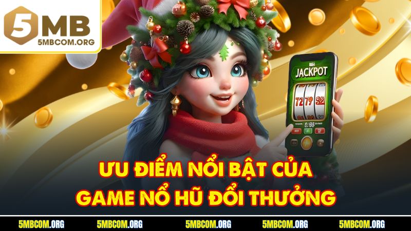 Ưu điểm nổi bật của game nổ hũ đổi thưởng