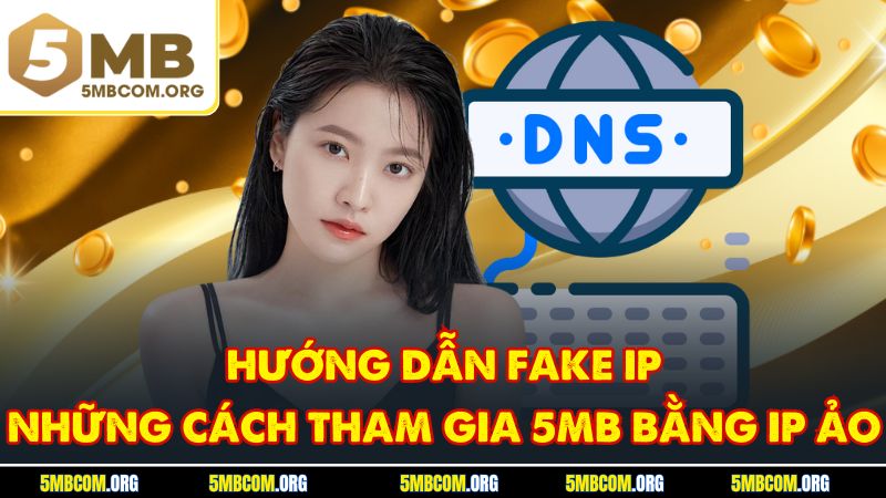 Hướng Dẫn Fake IP - Những Cách Tham Gia 5MB Bằng IP Ảo