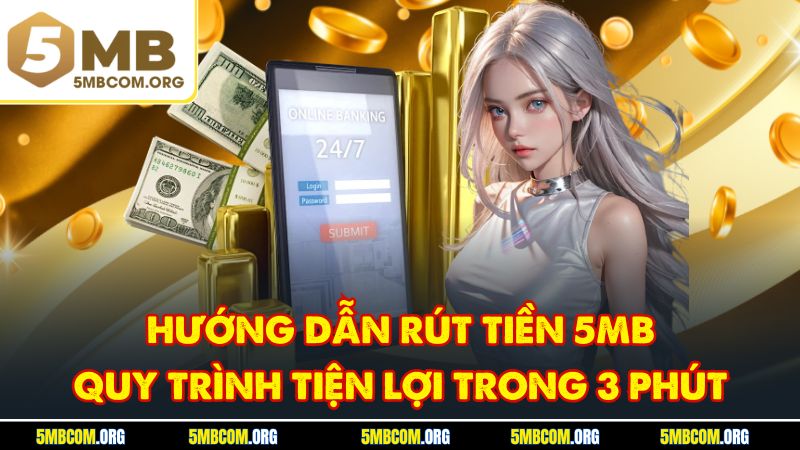 Hướng Dẫn Rút Tiền 5MB - Quy Trình Tiện Lợi Trong 3 Phút