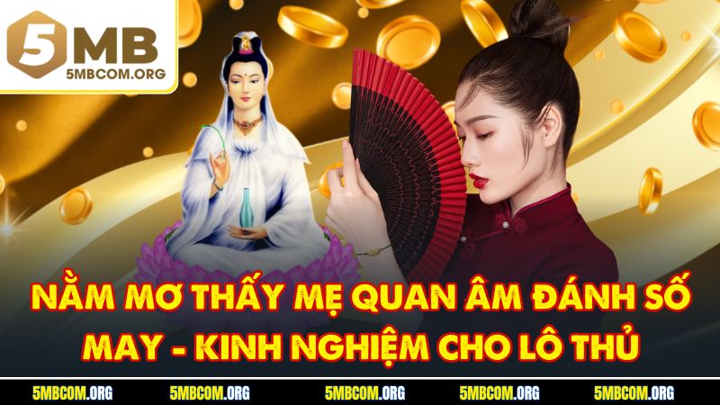 Nằm Mơ Thấy Mẹ Quan Âm Đánh Số May - Kinh Nghiệm Cho Lô Thủ